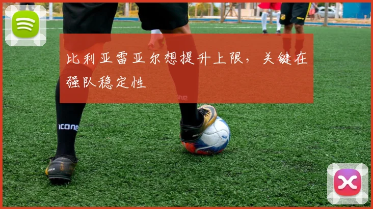 比利亚雷亚尔想提升上限，关键在强队稳定性