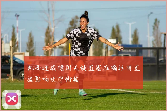 凯西迎战德国关键直塞准确性将直接影响攻守衔接