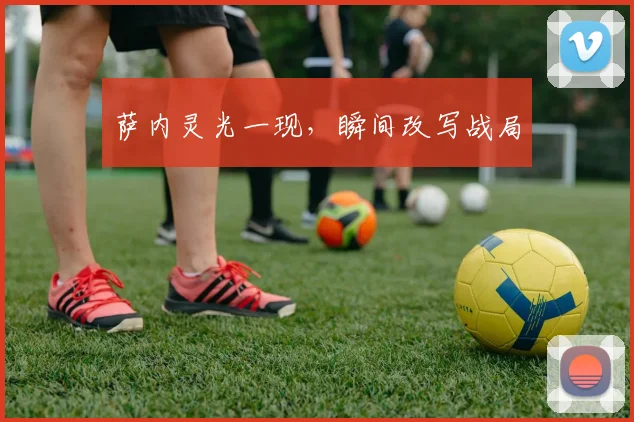萨内灵光一现,瞬间改写战局