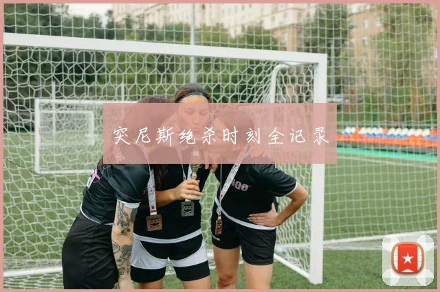 突尼斯绝杀时刻全记录