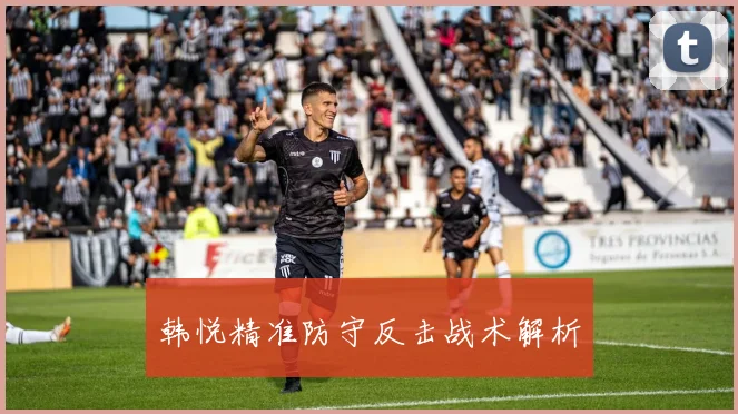韩悦精准防守反击战术解析