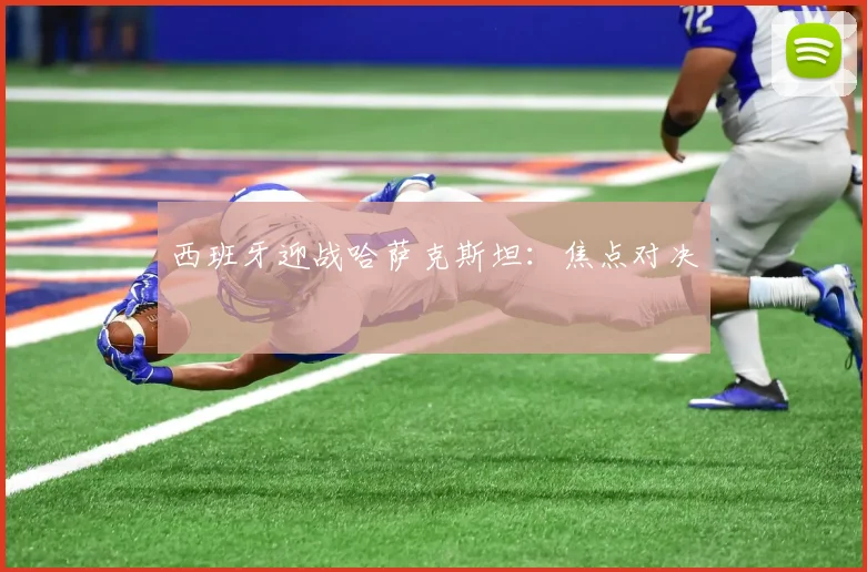 西班牙迎战哈萨克斯坦：焦点对决