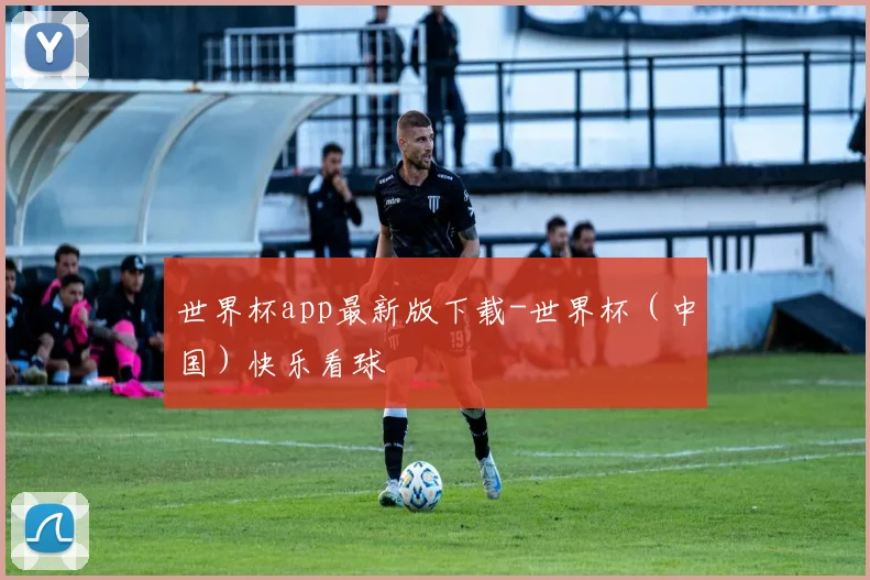 世界杯app最新版下载-世界杯(中国)快乐看球