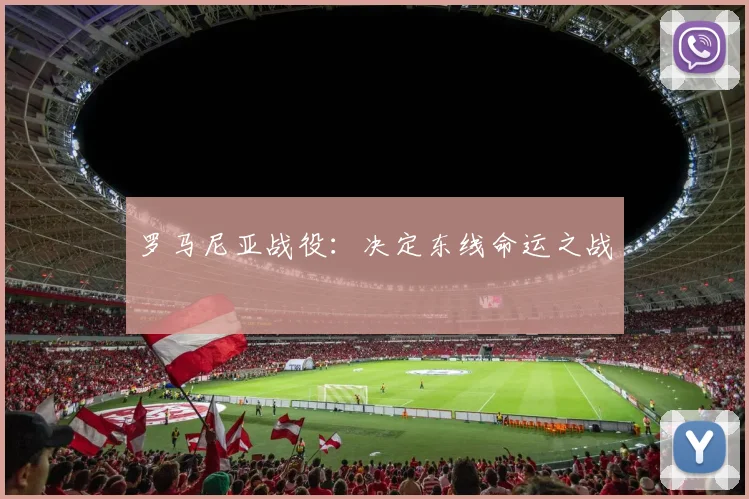 罗马尼亚战役：决定东线命运之战