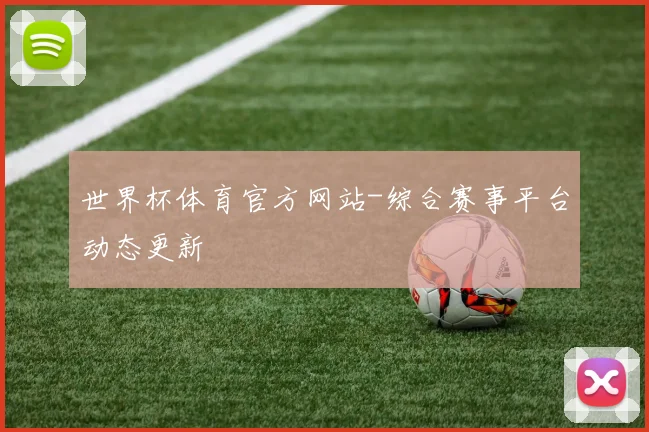 世界杯体育官方网站-综合赛事平台动态更新