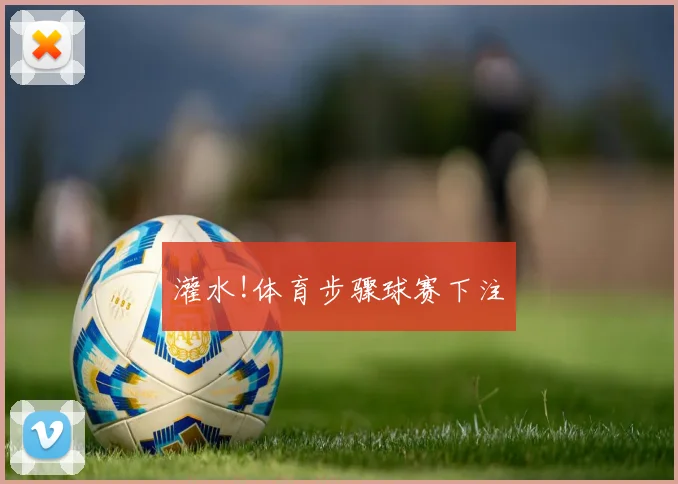 灌水!体育步骤球赛下注