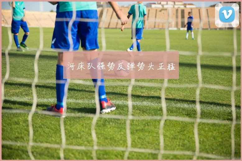 河床队强势反弹势头正猛
