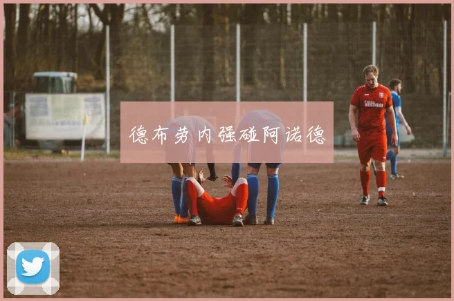 德布劳内强碰阿诺德