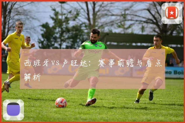 西班牙vs卢旺达：赛事前瞻与看点解析