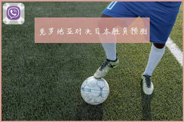 克罗地亚对决日本胜负预测