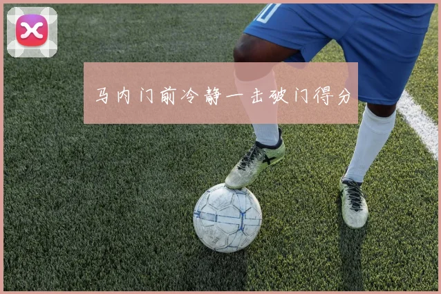 马内门前冷静一击破门得分