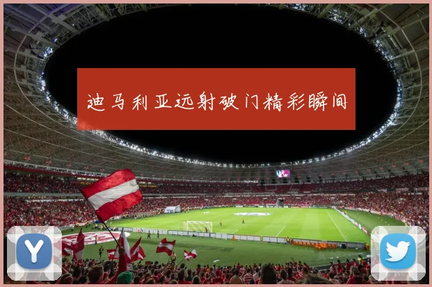 迪马利亚远射破门精彩瞬间