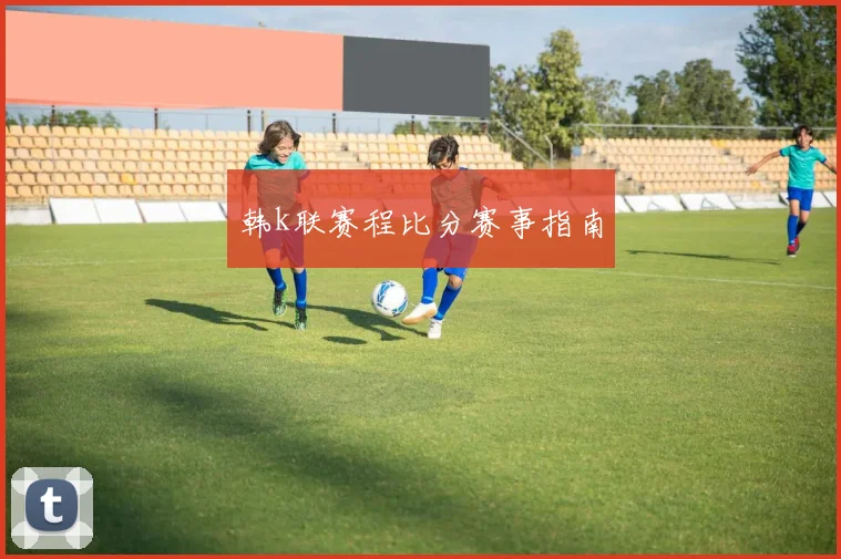 韩k联赛程比分赛事指南