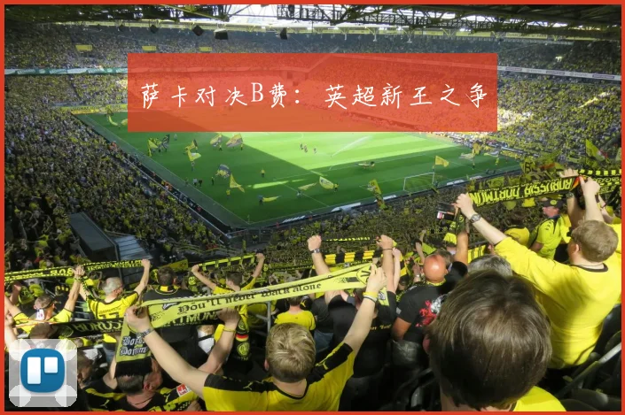 萨卡对决B费：英超新王之争