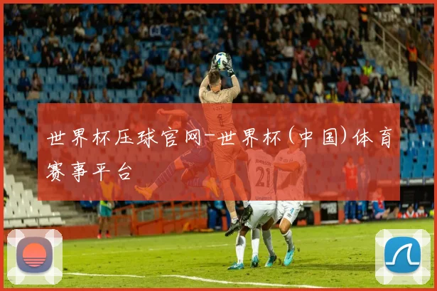 世界杯压球官网-世界杯(中国)体育赛事平台