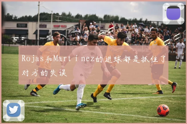 Rojas和Martínez的进球都是抓住了对方的失误