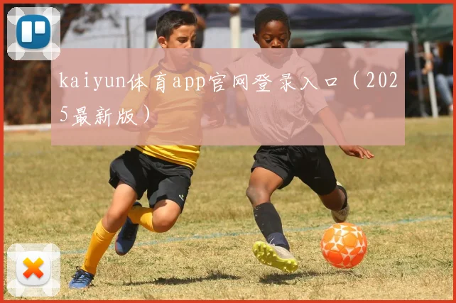 kaiyun体育app官网登录入口（2025最新版）