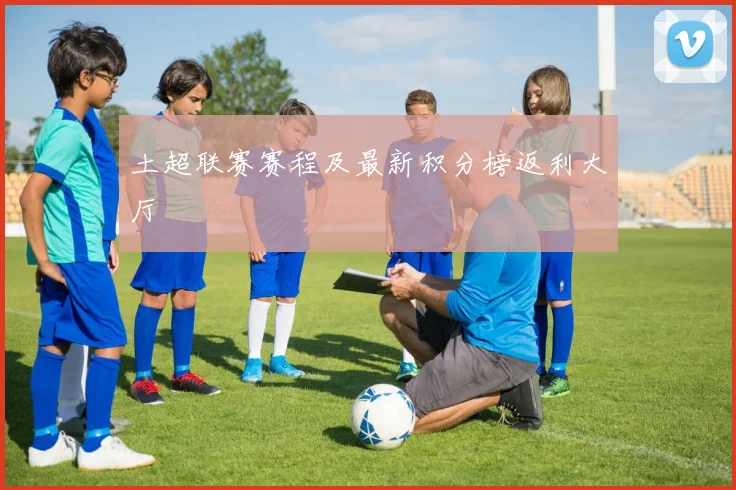 土超联赛赛程及最新积分榜返利大厅