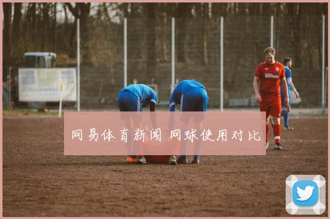 网易体育新闻 网球使用对比