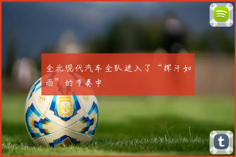 全北现代汽车全队进入了“挥汗如雨”的节奏中