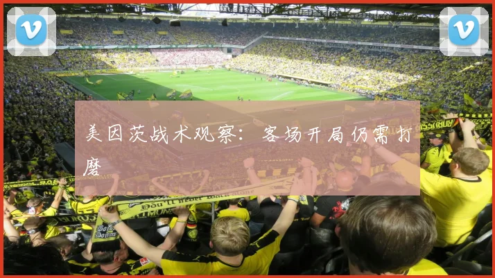 美因茨战术观察：客场开局仍需打磨