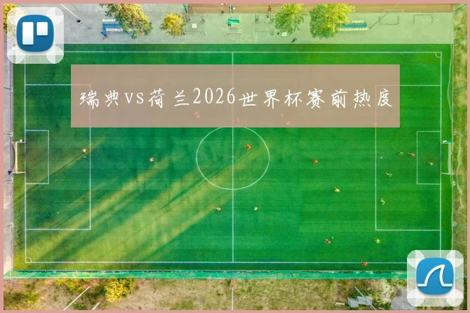 瑞典vs荷兰2026世界杯赛前热度