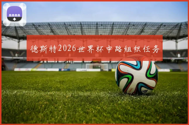 德斯特2026世界杯中路组织任务