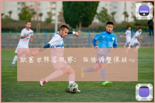 欧塞尔阵容观察:临场调整保核心