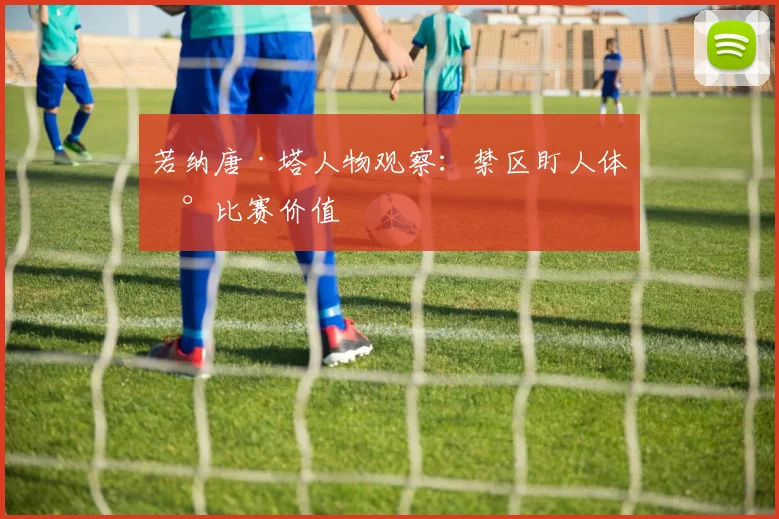 若纳唐·塔人物观察:禁区盯人体现比赛价值