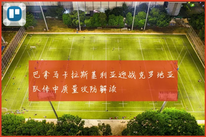 巴拿马卡拉斯基利亚迎战克罗地亚队传中质量攻防解读