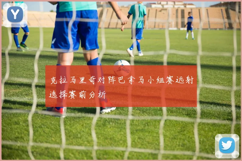 克拉马里奇对阵巴拿马小组赛远射选择赛前分析