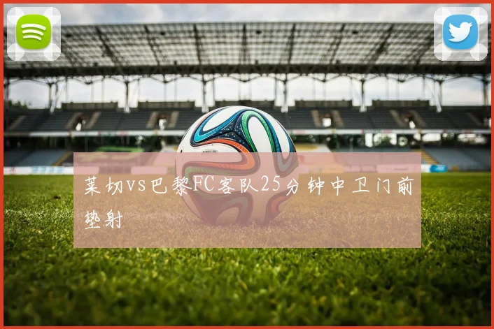 莱切vs巴黎FC客队25分钟中卫门前垫射