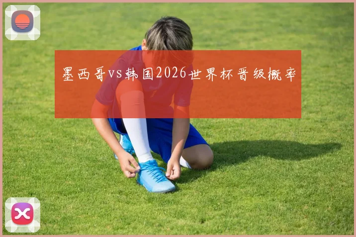 墨西哥vs韩国2026世界杯晋级概率