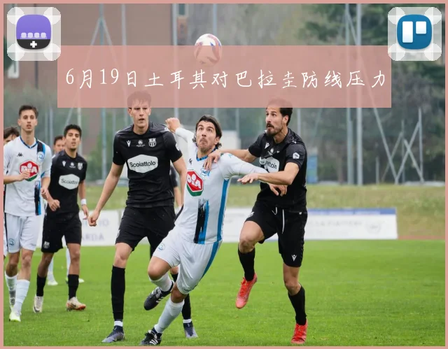 6月19日土耳其对巴拉圭防线压力