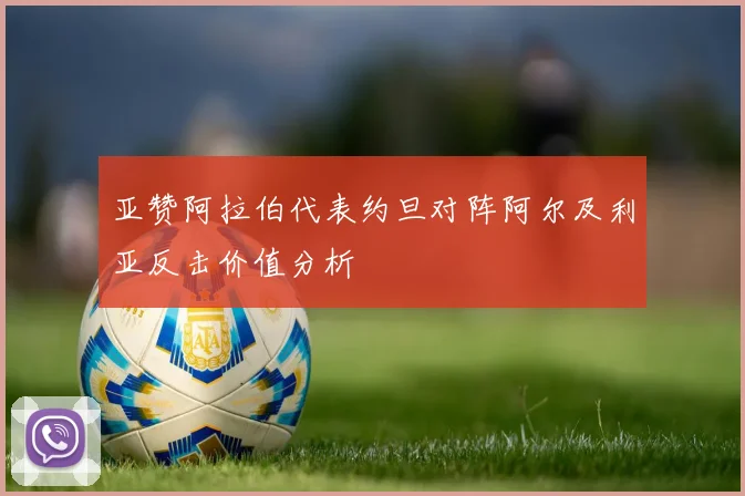 亚赞阿拉伯代表约旦对阵阿尔及利亚反击价值分析
