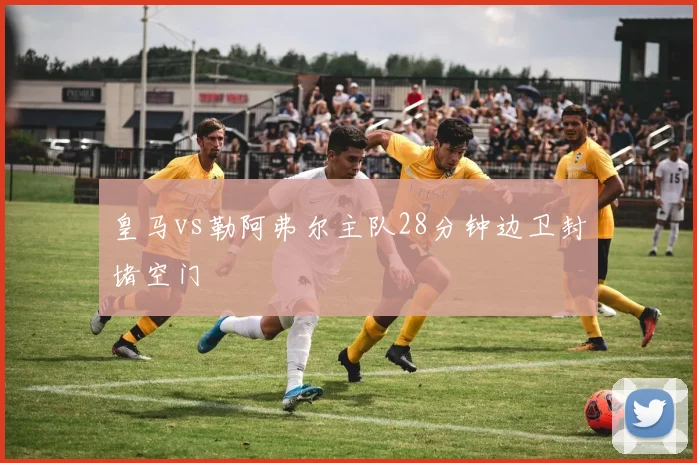 皇马vs勒阿弗尔主队28分钟边卫封堵空门