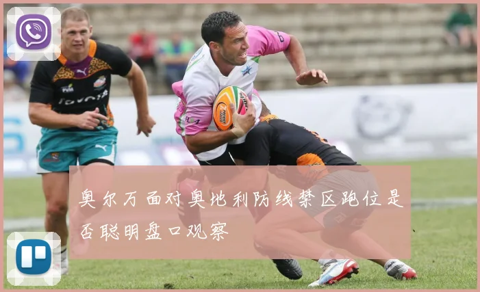 奥尔万面对奥地利防线禁区跑位是否聪明盘口观察