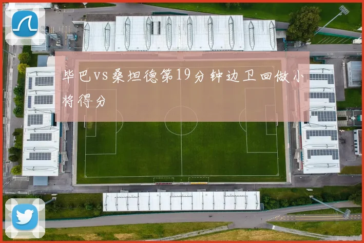 毕巴vs桑坦德第19分钟边卫回做小将得分