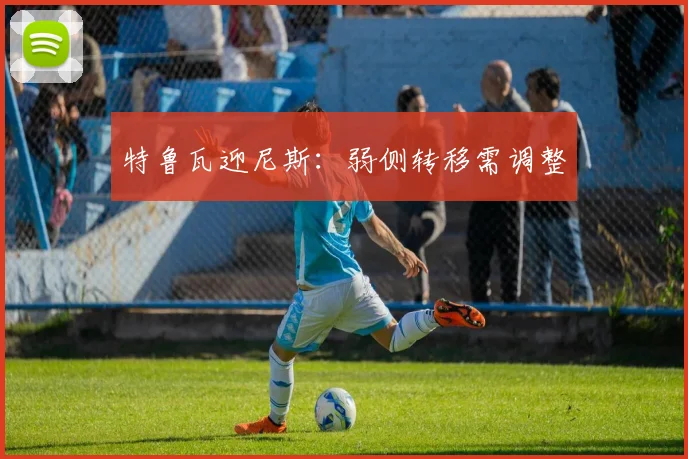 特鲁瓦迎尼斯:弱侧转移需调整