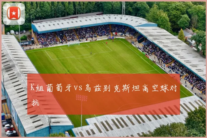 K组葡萄牙vs乌兹别克斯坦高空球对抗