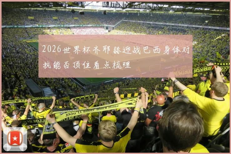 2026世界杯齐耶赫迎战巴西身体对抗能否顶住看点梳理