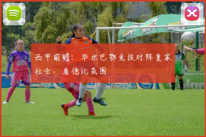 西甲前瞻：毕尔巴鄂竞技对阵皇家社会，看德比氛围