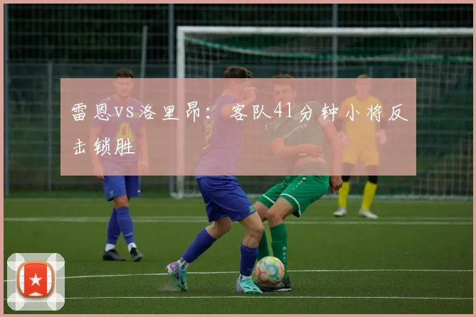 雷恩vs洛里昂：客队41分钟小将反击锁胜