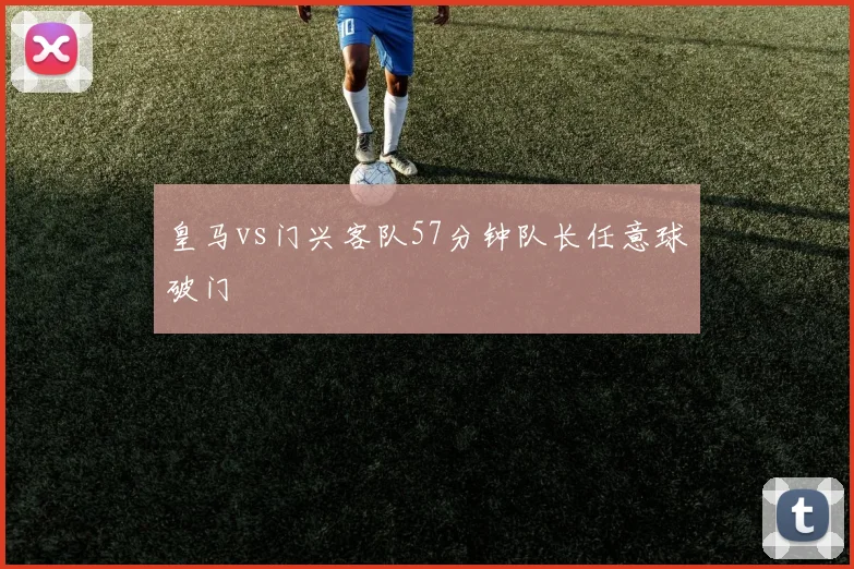 皇马vs门兴客队57分钟队长任意球破门