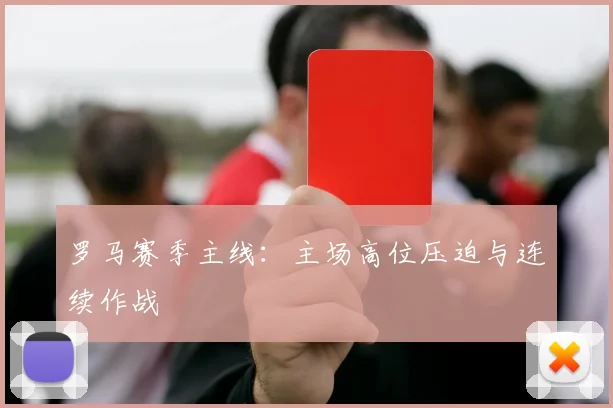 罗马赛季主线：主场高位压迫与连续作战