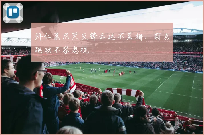 拜仁慕尼黑交锋云达不莱梅，前点跑动不容忽视
