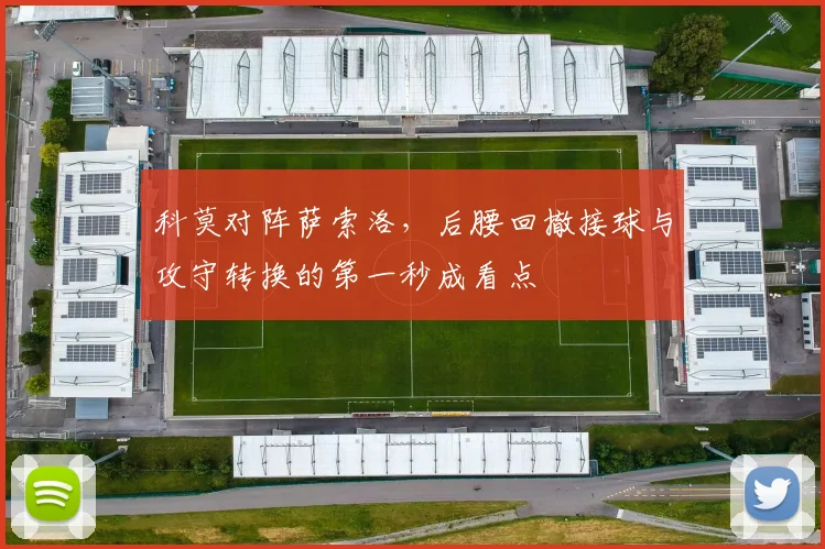 科莫对阵萨索洛,后腰回撤接球与攻守转换的第一秒成看点