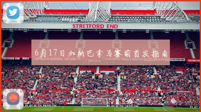 6月17日加纳巴拿马赛前首发指南